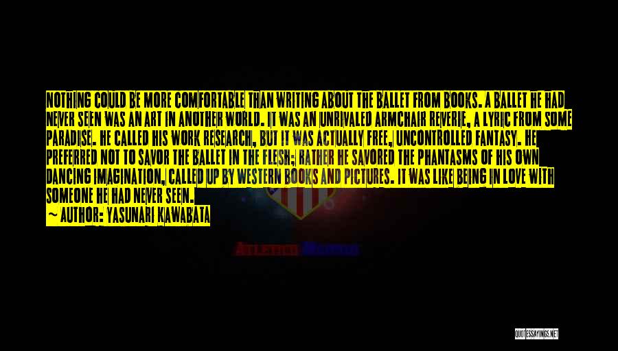 Yasunari Kawabata Quotes: Nothing Could Be More Comfortable Than Writing About The Ballet From Books. A Ballet He Had Never Seen Was An