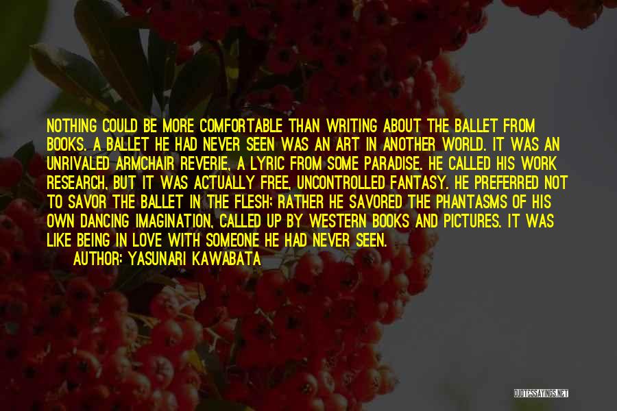 Yasunari Kawabata Quotes: Nothing Could Be More Comfortable Than Writing About The Ballet From Books. A Ballet He Had Never Seen Was An