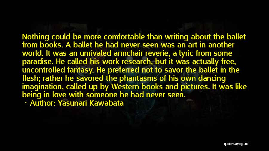 Yasunari Kawabata Quotes: Nothing Could Be More Comfortable Than Writing About The Ballet From Books. A Ballet He Had Never Seen Was An