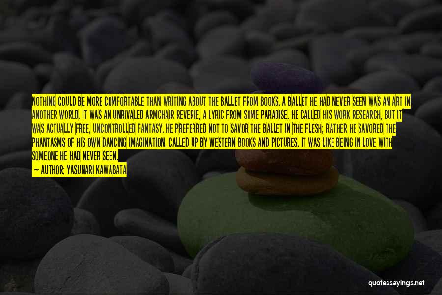 Yasunari Kawabata Quotes: Nothing Could Be More Comfortable Than Writing About The Ballet From Books. A Ballet He Had Never Seen Was An
