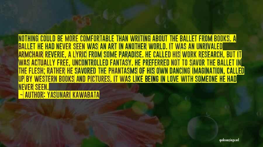 Yasunari Kawabata Quotes: Nothing Could Be More Comfortable Than Writing About The Ballet From Books. A Ballet He Had Never Seen Was An
