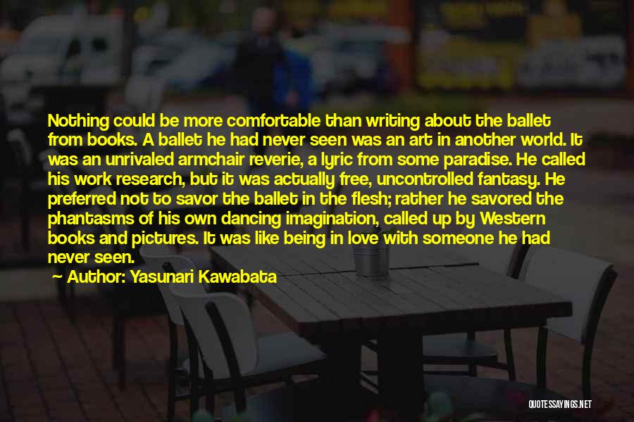 Yasunari Kawabata Quotes: Nothing Could Be More Comfortable Than Writing About The Ballet From Books. A Ballet He Had Never Seen Was An