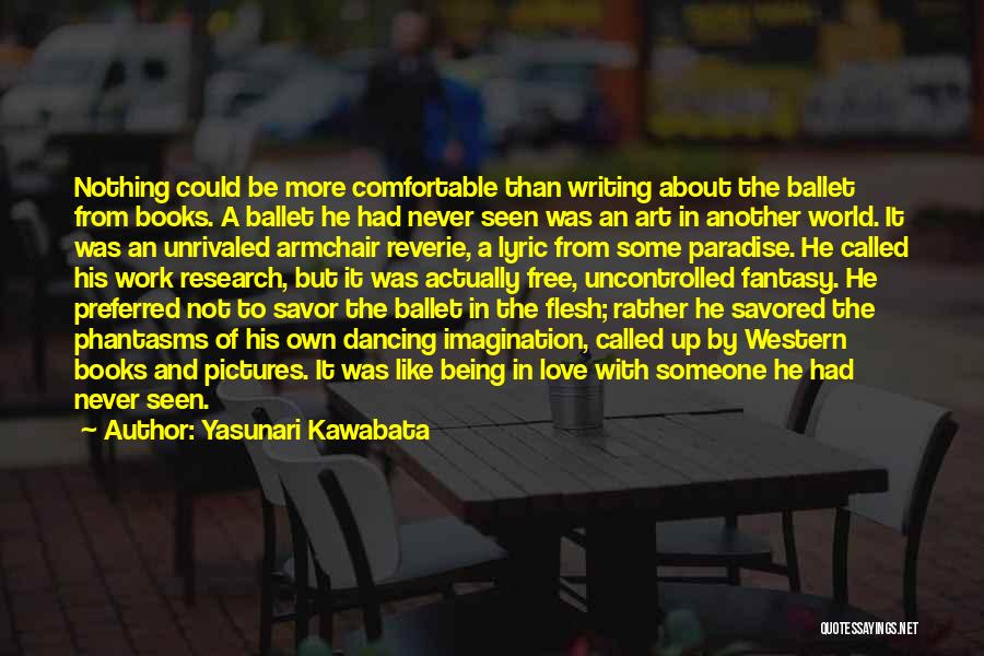 Yasunari Kawabata Quotes: Nothing Could Be More Comfortable Than Writing About The Ballet From Books. A Ballet He Had Never Seen Was An