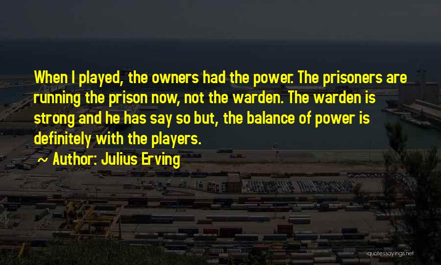 Julius Erving Quotes: When I Played, The Owners Had The Power. The Prisoners Are Running The Prison Now, Not The Warden. The Warden