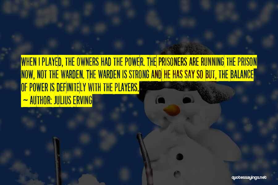 Julius Erving Quotes: When I Played, The Owners Had The Power. The Prisoners Are Running The Prison Now, Not The Warden. The Warden