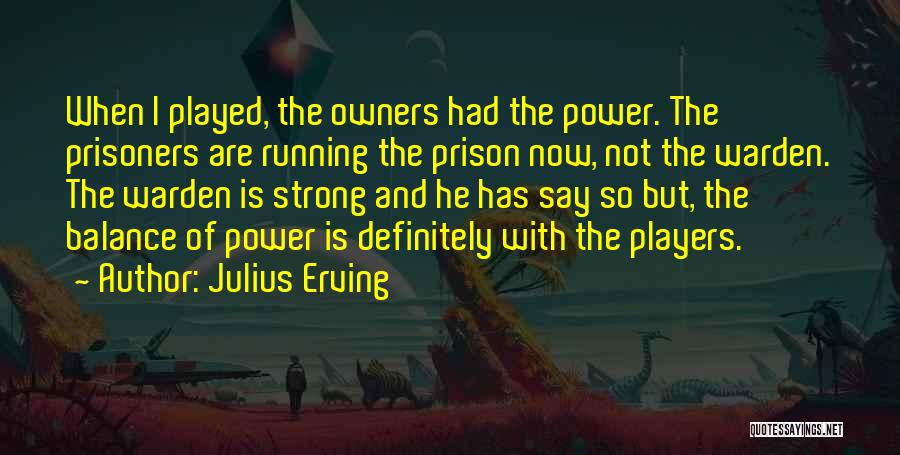 Julius Erving Quotes: When I Played, The Owners Had The Power. The Prisoners Are Running The Prison Now, Not The Warden. The Warden