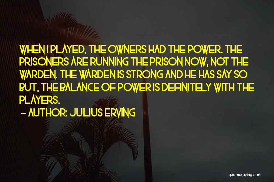 Julius Erving Quotes: When I Played, The Owners Had The Power. The Prisoners Are Running The Prison Now, Not The Warden. The Warden