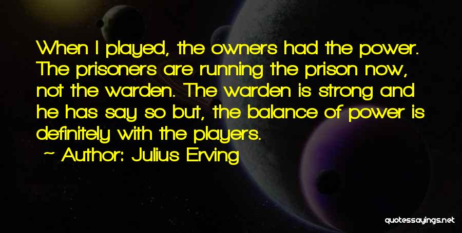 Julius Erving Quotes: When I Played, The Owners Had The Power. The Prisoners Are Running The Prison Now, Not The Warden. The Warden