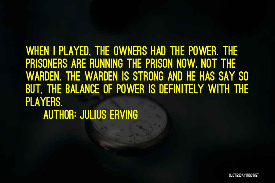 Julius Erving Quotes: When I Played, The Owners Had The Power. The Prisoners Are Running The Prison Now, Not The Warden. The Warden