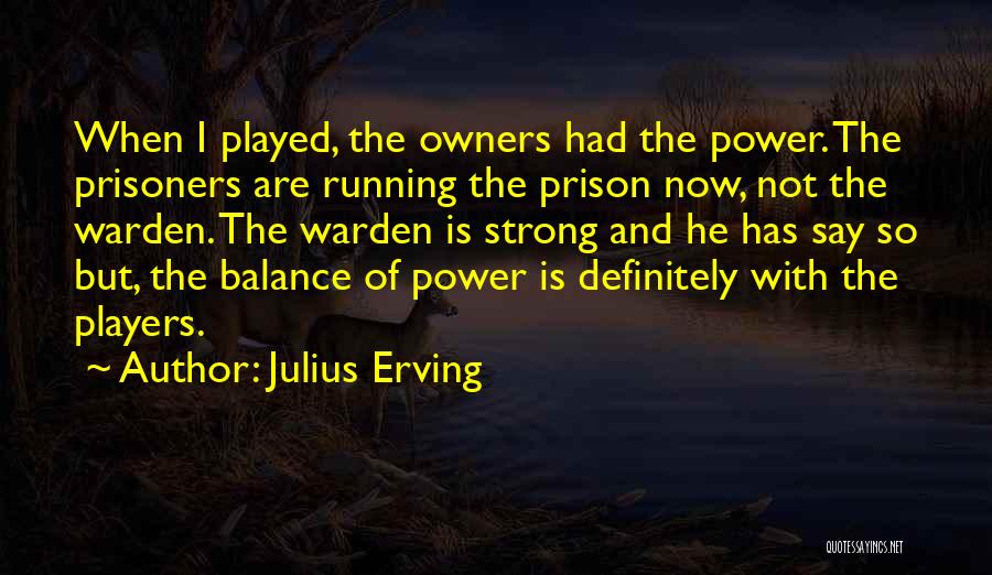 Julius Erving Quotes: When I Played, The Owners Had The Power. The Prisoners Are Running The Prison Now, Not The Warden. The Warden