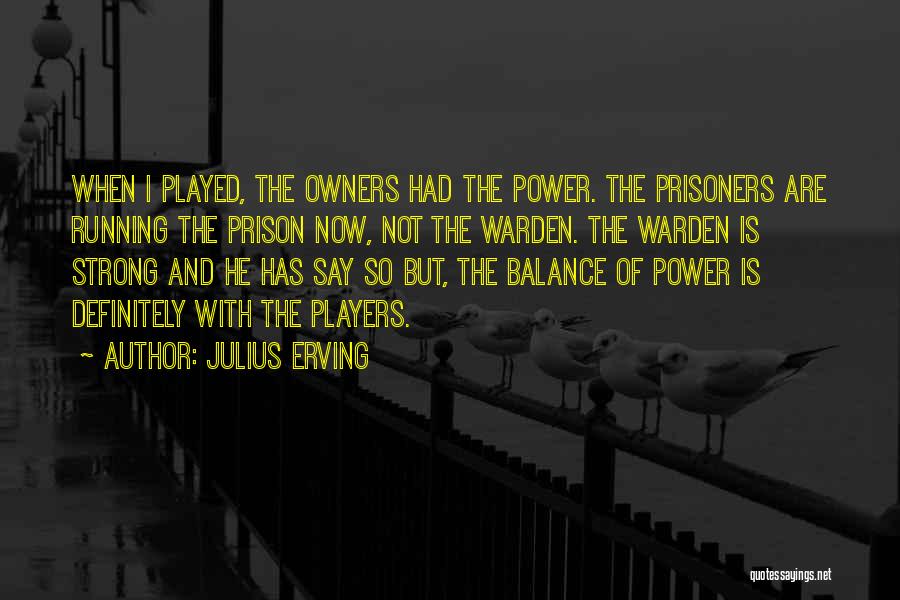 Julius Erving Quotes: When I Played, The Owners Had The Power. The Prisoners Are Running The Prison Now, Not The Warden. The Warden