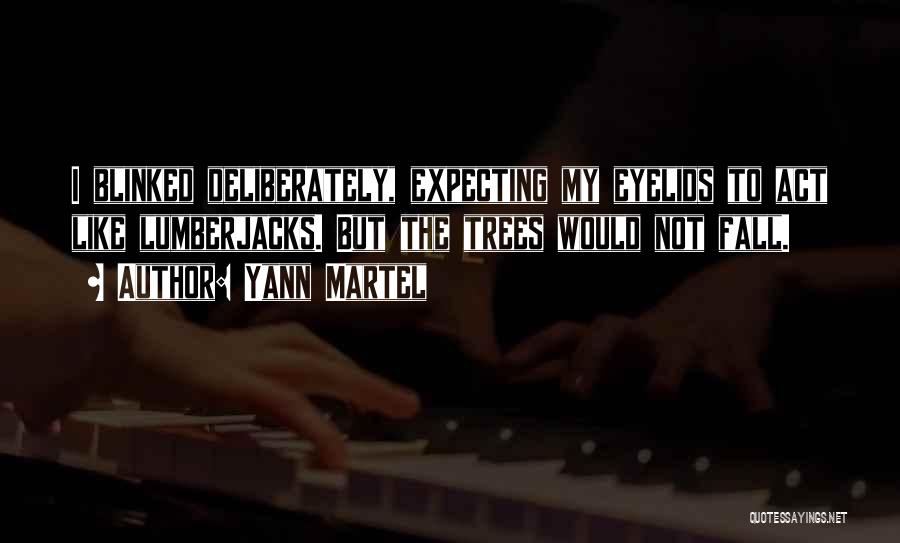 Yann Martel Quotes: I Blinked Deliberately, Expecting My Eyelids To Act Like Lumberjacks. But The Trees Would Not Fall.