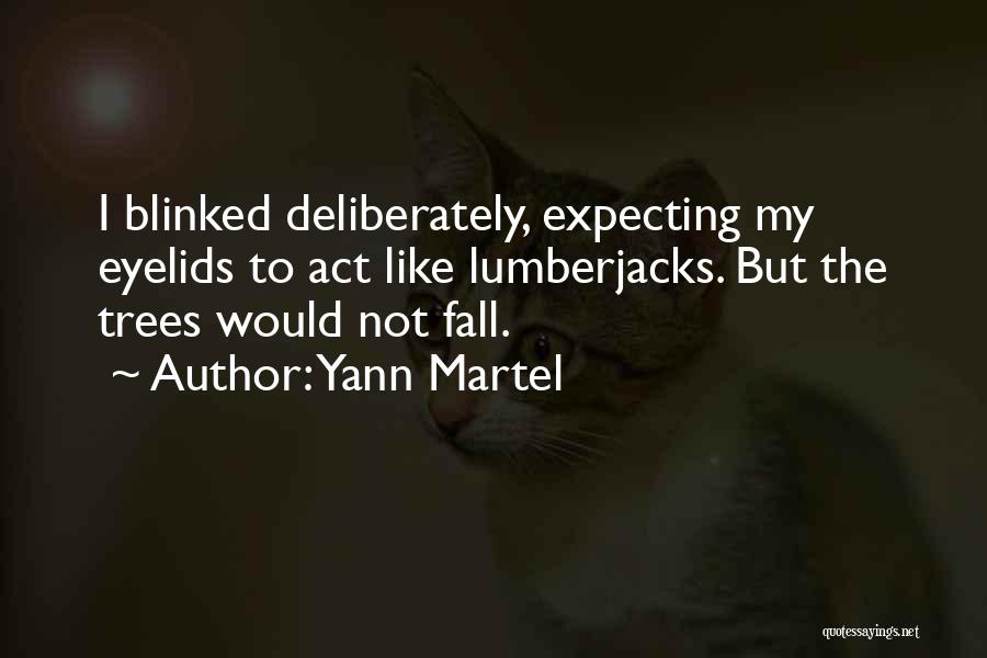 Yann Martel Quotes: I Blinked Deliberately, Expecting My Eyelids To Act Like Lumberjacks. But The Trees Would Not Fall.