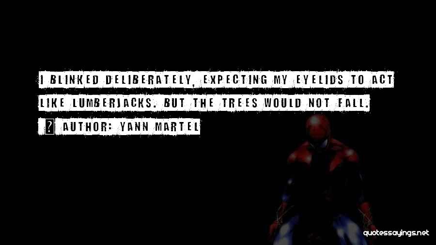 Yann Martel Quotes: I Blinked Deliberately, Expecting My Eyelids To Act Like Lumberjacks. But The Trees Would Not Fall.
