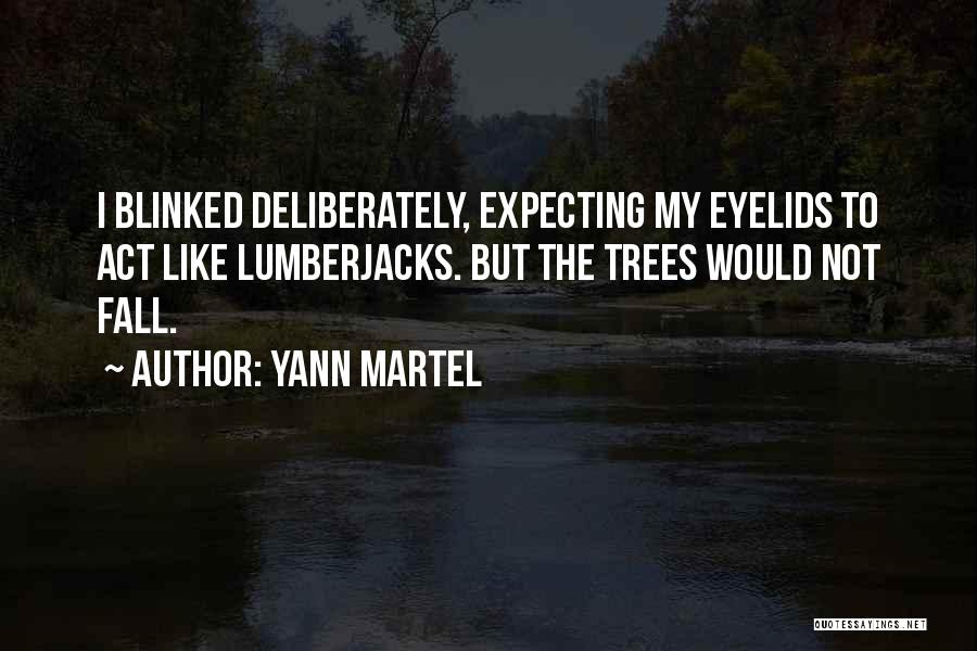 Yann Martel Quotes: I Blinked Deliberately, Expecting My Eyelids To Act Like Lumberjacks. But The Trees Would Not Fall.