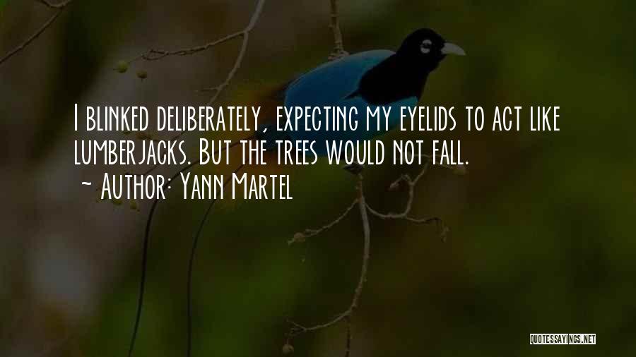 Yann Martel Quotes: I Blinked Deliberately, Expecting My Eyelids To Act Like Lumberjacks. But The Trees Would Not Fall.