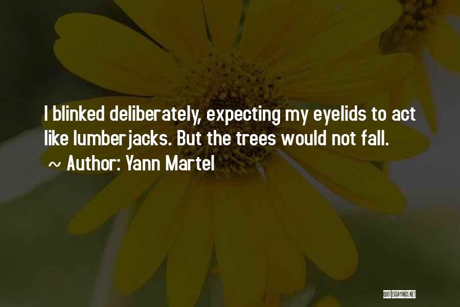 Yann Martel Quotes: I Blinked Deliberately, Expecting My Eyelids To Act Like Lumberjacks. But The Trees Would Not Fall.
