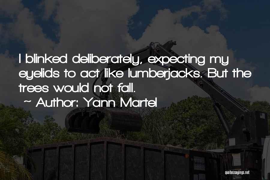 Yann Martel Quotes: I Blinked Deliberately, Expecting My Eyelids To Act Like Lumberjacks. But The Trees Would Not Fall.