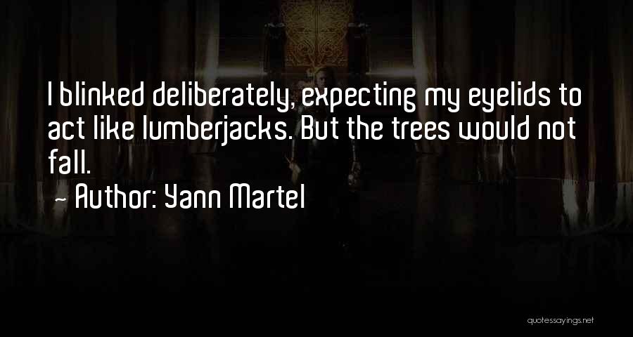 Yann Martel Quotes: I Blinked Deliberately, Expecting My Eyelids To Act Like Lumberjacks. But The Trees Would Not Fall.