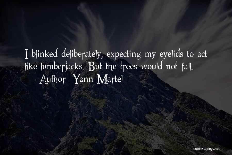 Yann Martel Quotes: I Blinked Deliberately, Expecting My Eyelids To Act Like Lumberjacks. But The Trees Would Not Fall.