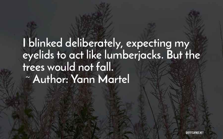 Yann Martel Quotes: I Blinked Deliberately, Expecting My Eyelids To Act Like Lumberjacks. But The Trees Would Not Fall.