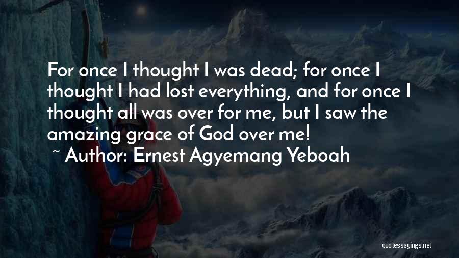 Ernest Agyemang Yeboah Quotes: For Once I Thought I Was Dead; For Once I Thought I Had Lost Everything, And For Once I Thought