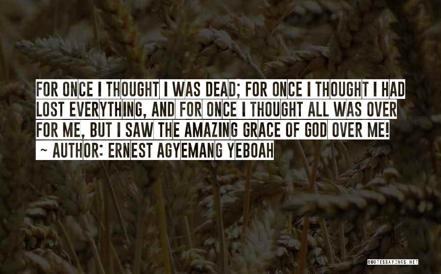 Ernest Agyemang Yeboah Quotes: For Once I Thought I Was Dead; For Once I Thought I Had Lost Everything, And For Once I Thought