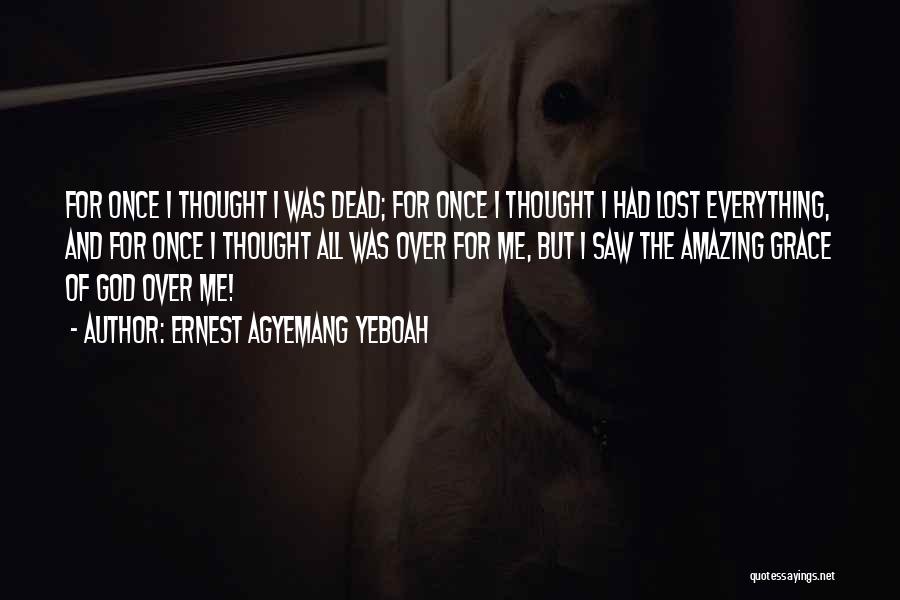 Ernest Agyemang Yeboah Quotes: For Once I Thought I Was Dead; For Once I Thought I Had Lost Everything, And For Once I Thought