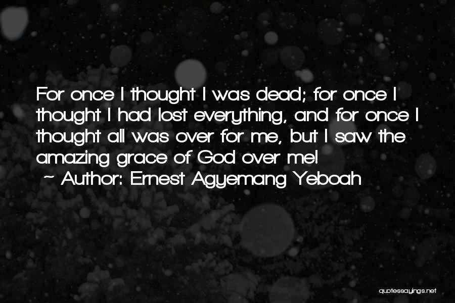 Ernest Agyemang Yeboah Quotes: For Once I Thought I Was Dead; For Once I Thought I Had Lost Everything, And For Once I Thought