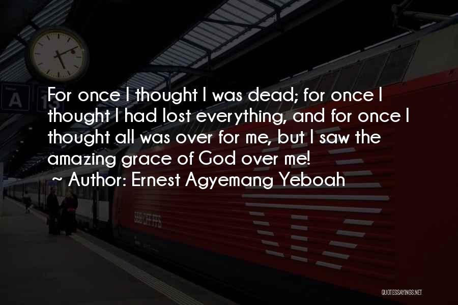 Ernest Agyemang Yeboah Quotes: For Once I Thought I Was Dead; For Once I Thought I Had Lost Everything, And For Once I Thought