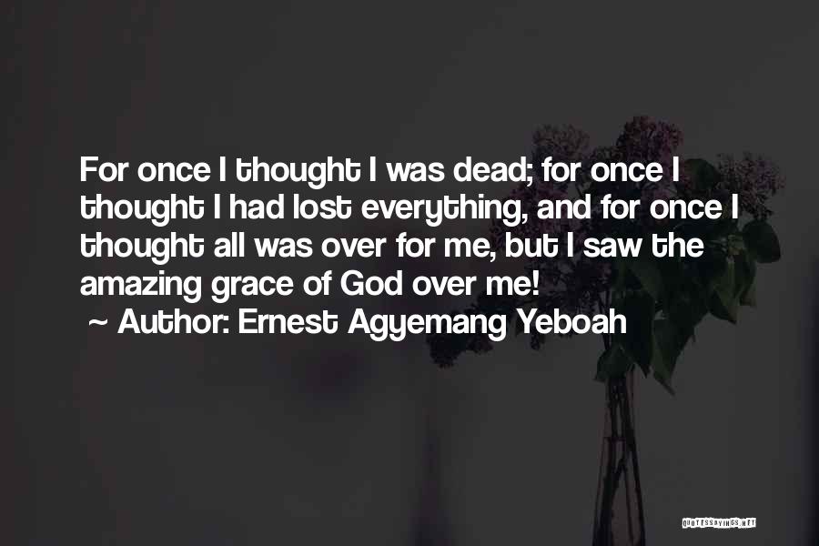 Ernest Agyemang Yeboah Quotes: For Once I Thought I Was Dead; For Once I Thought I Had Lost Everything, And For Once I Thought