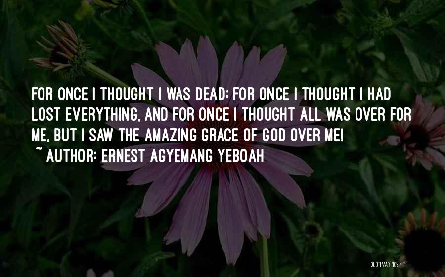 Ernest Agyemang Yeboah Quotes: For Once I Thought I Was Dead; For Once I Thought I Had Lost Everything, And For Once I Thought