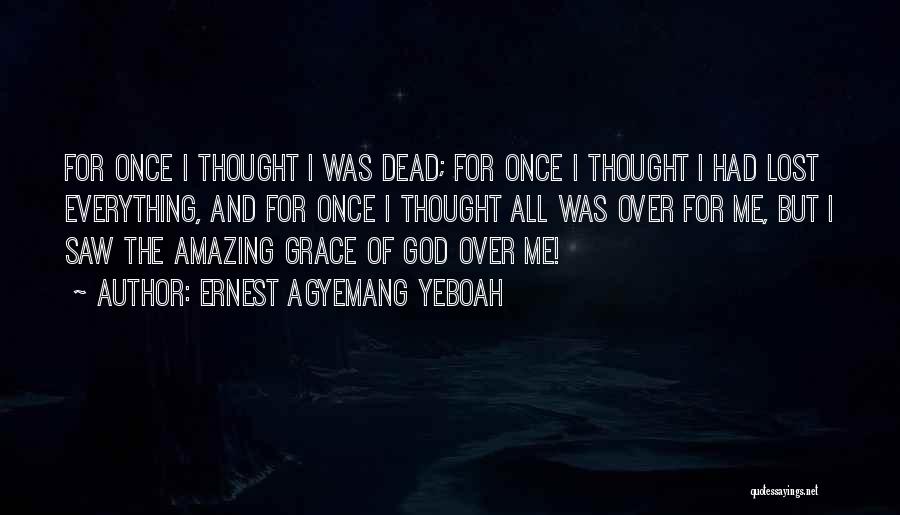 Ernest Agyemang Yeboah Quotes: For Once I Thought I Was Dead; For Once I Thought I Had Lost Everything, And For Once I Thought