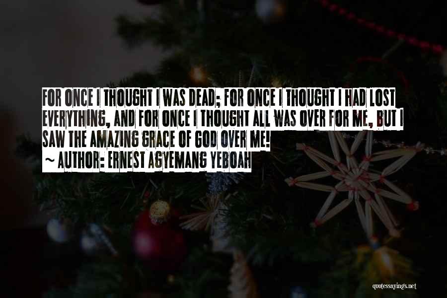Ernest Agyemang Yeboah Quotes: For Once I Thought I Was Dead; For Once I Thought I Had Lost Everything, And For Once I Thought