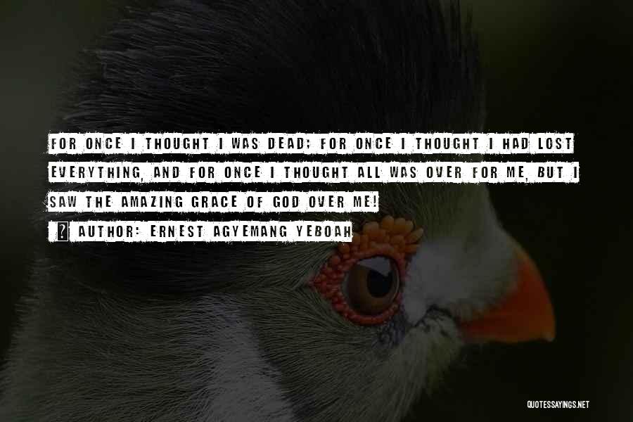 Ernest Agyemang Yeboah Quotes: For Once I Thought I Was Dead; For Once I Thought I Had Lost Everything, And For Once I Thought