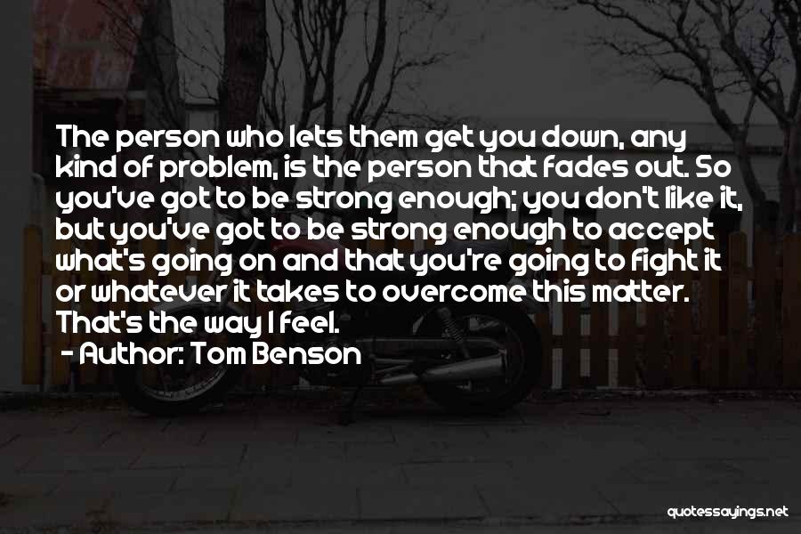 Tom Benson Quotes: The Person Who Lets Them Get You Down, Any Kind Of Problem, Is The Person That Fades Out. So You've
