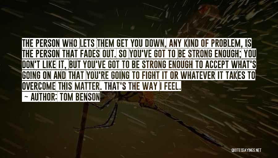 Tom Benson Quotes: The Person Who Lets Them Get You Down, Any Kind Of Problem, Is The Person That Fades Out. So You've