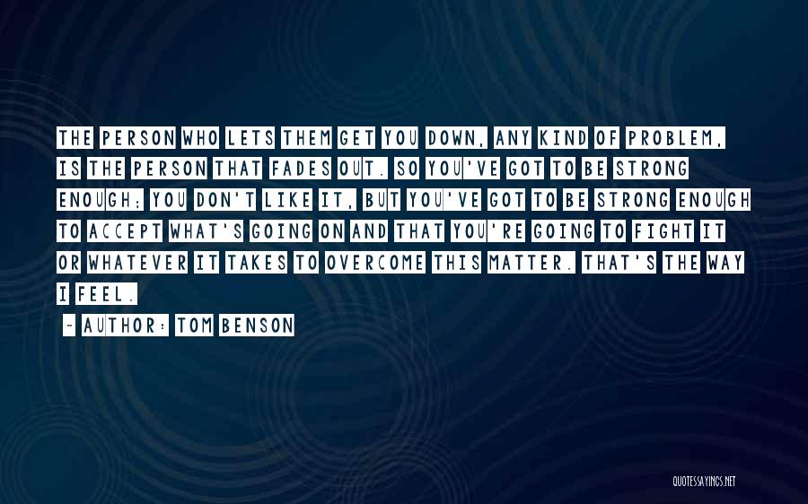 Tom Benson Quotes: The Person Who Lets Them Get You Down, Any Kind Of Problem, Is The Person That Fades Out. So You've