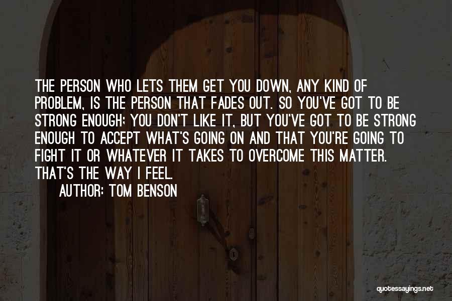 Tom Benson Quotes: The Person Who Lets Them Get You Down, Any Kind Of Problem, Is The Person That Fades Out. So You've