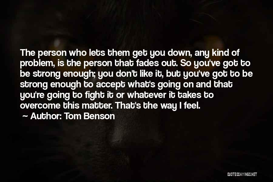 Tom Benson Quotes: The Person Who Lets Them Get You Down, Any Kind Of Problem, Is The Person That Fades Out. So You've