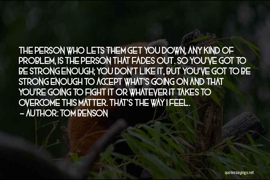 Tom Benson Quotes: The Person Who Lets Them Get You Down, Any Kind Of Problem, Is The Person That Fades Out. So You've