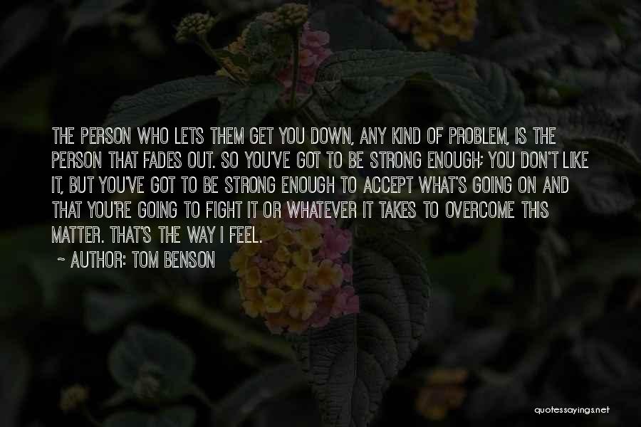 Tom Benson Quotes: The Person Who Lets Them Get You Down, Any Kind Of Problem, Is The Person That Fades Out. So You've
