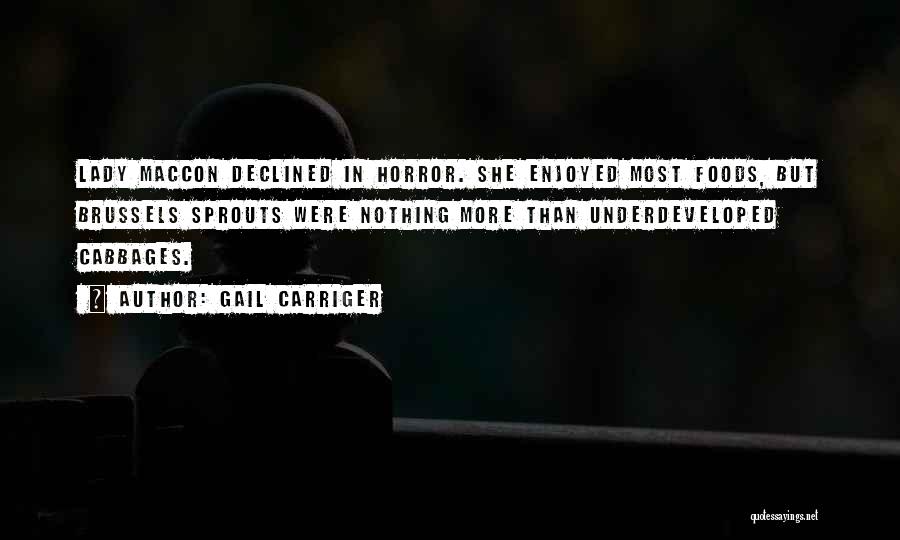 Gail Carriger Quotes: Lady Maccon Declined In Horror. She Enjoyed Most Foods, But Brussels Sprouts Were Nothing More Than Underdeveloped Cabbages.