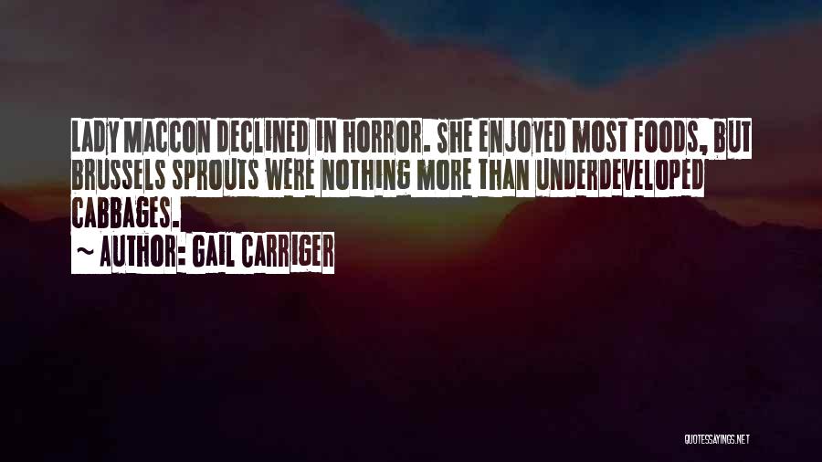 Gail Carriger Quotes: Lady Maccon Declined In Horror. She Enjoyed Most Foods, But Brussels Sprouts Were Nothing More Than Underdeveloped Cabbages.