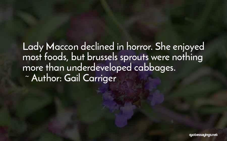 Gail Carriger Quotes: Lady Maccon Declined In Horror. She Enjoyed Most Foods, But Brussels Sprouts Were Nothing More Than Underdeveloped Cabbages.