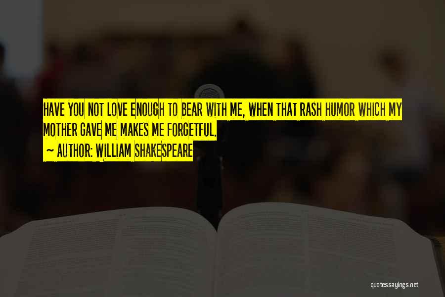 William Shakespeare Quotes: Have You Not Love Enough To Bear With Me, When That Rash Humor Which My Mother Gave Me Makes Me