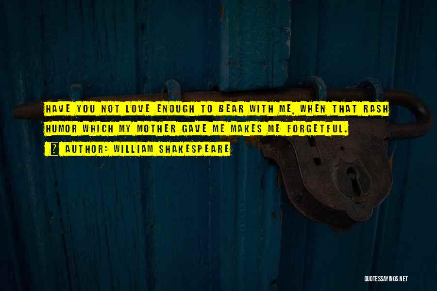 William Shakespeare Quotes: Have You Not Love Enough To Bear With Me, When That Rash Humor Which My Mother Gave Me Makes Me