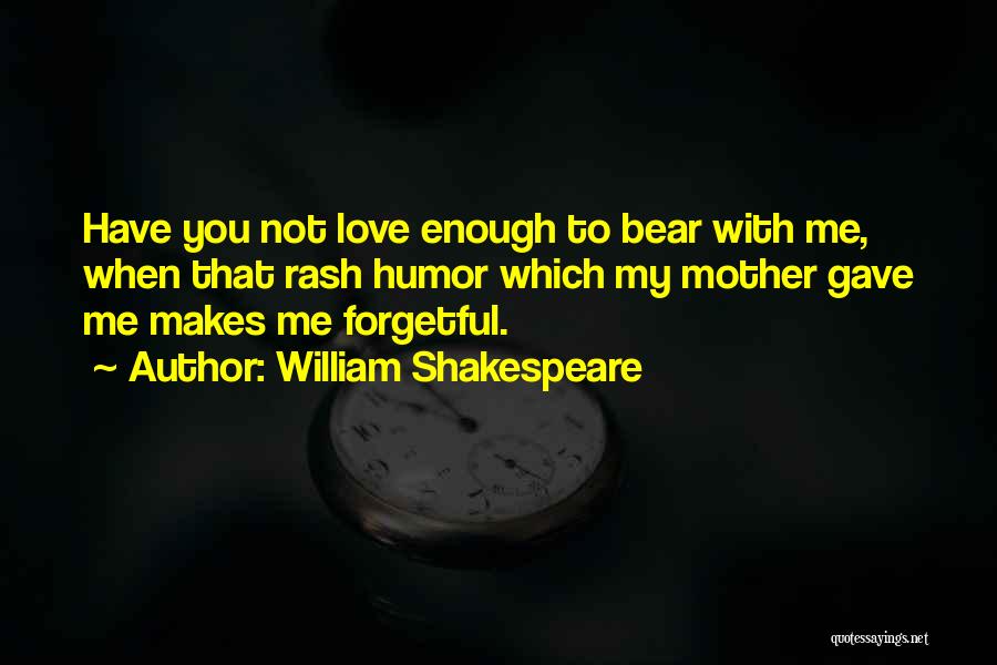 William Shakespeare Quotes: Have You Not Love Enough To Bear With Me, When That Rash Humor Which My Mother Gave Me Makes Me