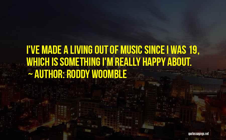Roddy Woomble Quotes: I've Made A Living Out Of Music Since I Was 19, Which Is Something I'm Really Happy About.
