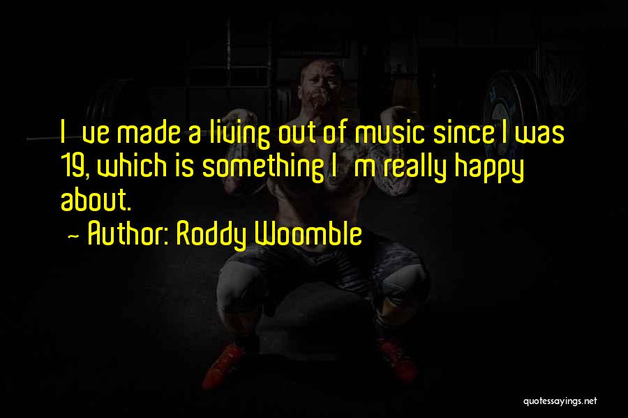 Roddy Woomble Quotes: I've Made A Living Out Of Music Since I Was 19, Which Is Something I'm Really Happy About.